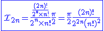 3$\blue \fbox{\cal{I}_{2n}=\fr{\fr{(2n)!}{2^n\times n!}}{2^n\times n!}\fr{\pi}{2}=\fr{\pi}{2}\fr{(2n)!}{2^{2n}\(n!)^2}
